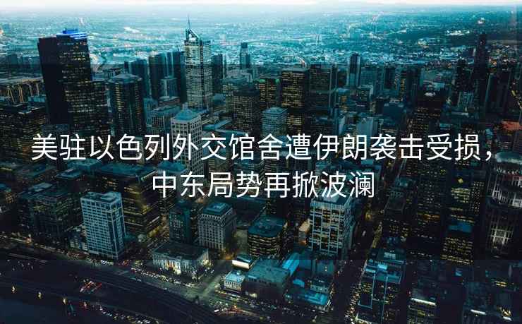 美駐以色列外交館舍遭伊朗襲擊受損，中東局勢再掀波瀾