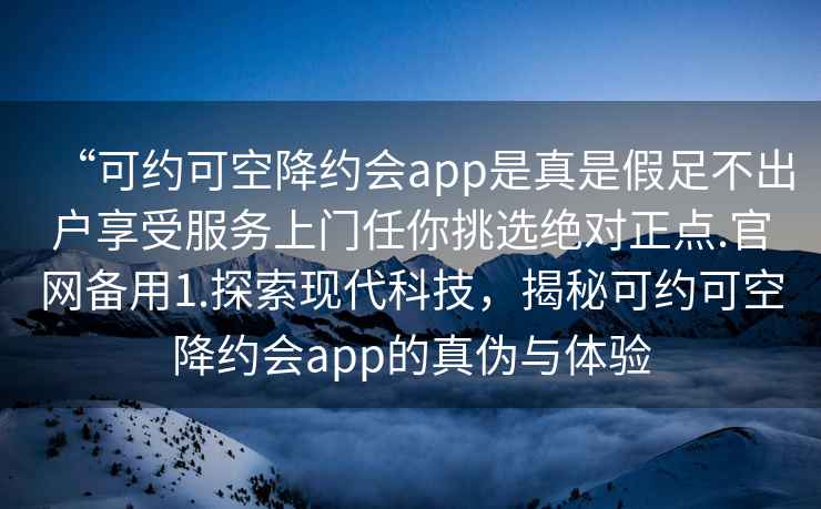 “可約可空降約會app是真是假足不出戶享受服務上門任你挑選絕對正點.官網備用1.探索現代科技，揭秘可約可空降約會app的真偽與體驗