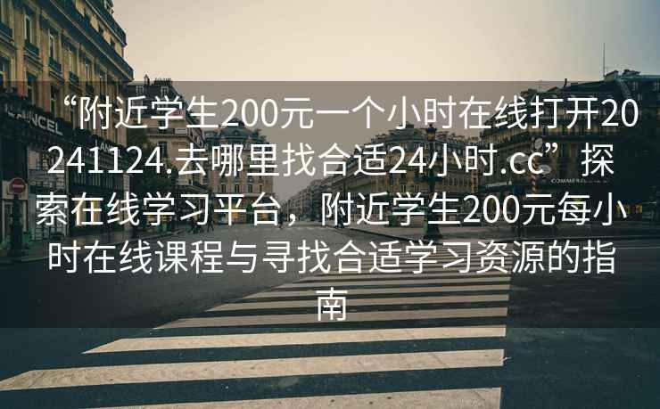 “附近學生200元一個小時在線打開20241124.去哪里找合適24小時.cc”探索在線學習平臺，附近學生200元每小時在線課程與尋找合適學習資源的指南