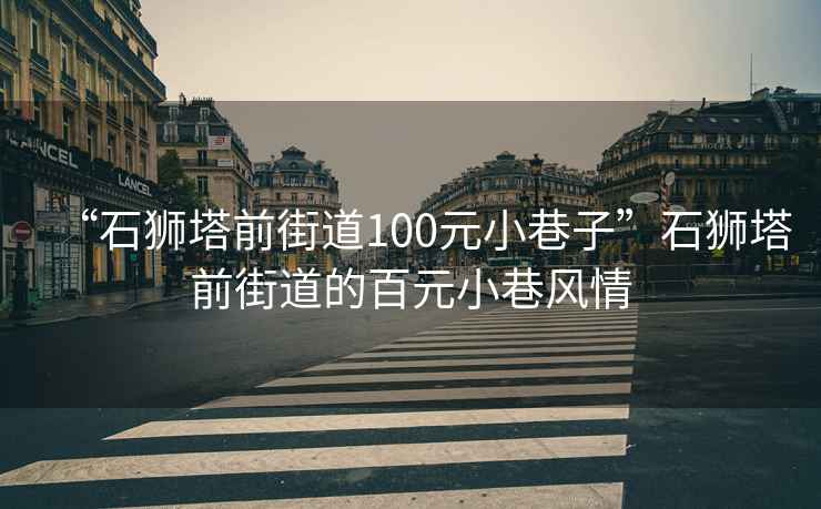 “石獅塔前街道100元小巷子”石獅塔前街道的百元小巷風情