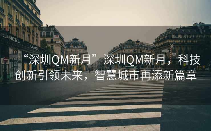 “深圳QM新月”深圳QM新月，科技創新引領未來，智慧城市再添新篇章