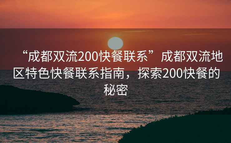 “成都雙流200快餐聯系”成都雙流地區特色快餐聯系指南，探索200快餐的秘密