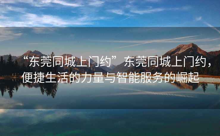 “東莞同城上門約”東莞同城上門約，便捷生活的力量與智能服務的崛起