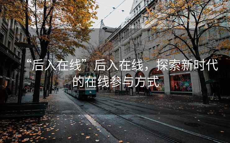 “后入在線”后入在線，探索新時(shí)代的在線參與方式