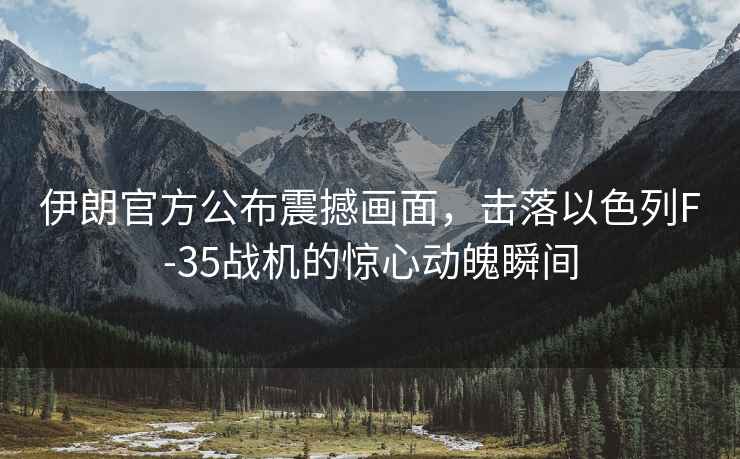 伊朗官方公布震撼畫面，擊落以色列F-35戰機的驚心動魄瞬間