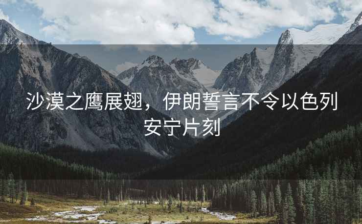 沙漠之鷹展翅，伊朗誓言不令以色列安寧片刻