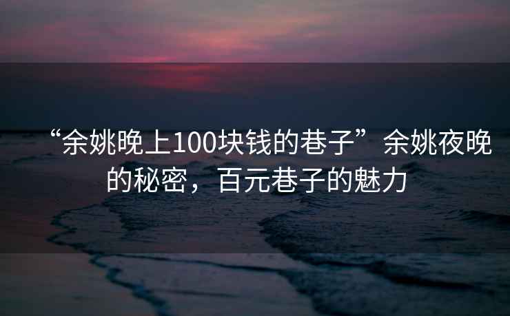 “余姚晚上100塊錢的巷子”余姚夜晚的秘密，百元巷子的魅力