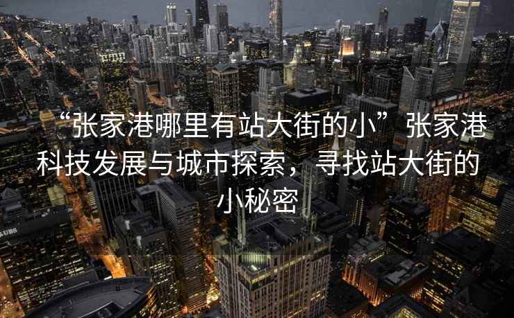 “張家港哪里有站大街的小”張家港科技發展與城市探索，尋找站大街的小秘密