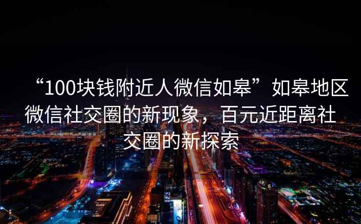“100塊錢(qián)附近人微信如皋”如皋地區(qū)微信社交圈的新現(xiàn)象，百元近距離社交圈的新探索