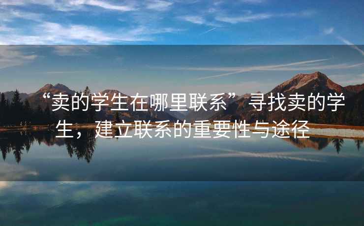 “賣的學生在哪里聯系”尋找賣的學生，建立聯系的重要性與途徑