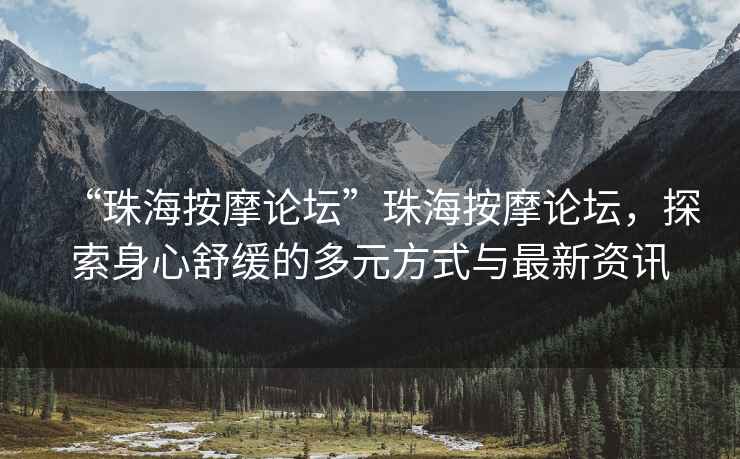 “珠海按摩論壇”珠海按摩論壇，探索身心舒緩的多元方式與最新資訊