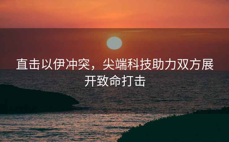直擊以伊沖突，尖端科技助力雙方展開(kāi)致命打擊