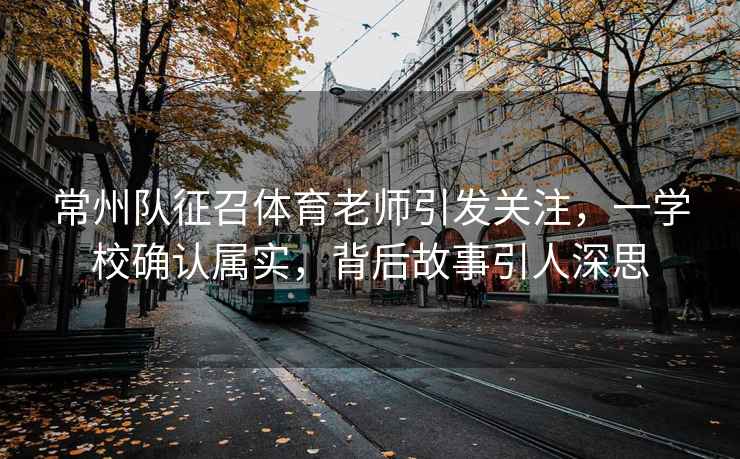 常州隊(duì)征召體育老師引發(fā)關(guān)注，一學(xué)校確認(rèn)屬實(shí)，背后故事引人深思