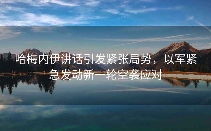 哈梅內(nèi)伊講話引發(fā)緊張局勢(shì)，以軍緊急發(fā)動(dòng)新一輪空襲應(yīng)對(duì)