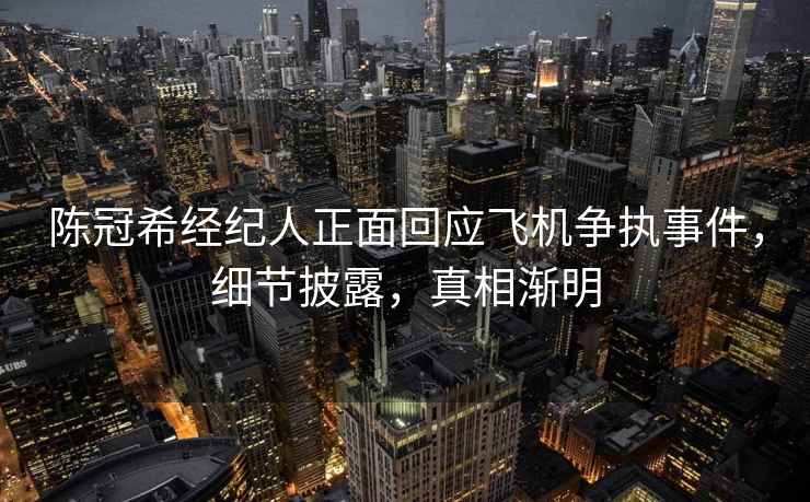 陳冠希經(jīng)紀(jì)人正面回應(yīng)飛機(jī)爭(zhēng)執(zhí)事件，細(xì)節(jié)披露，真相漸明