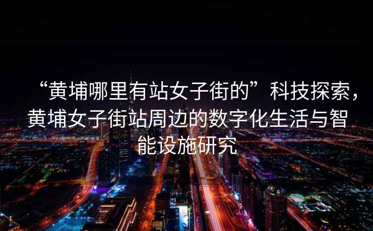 “黃埔哪里有站女子街的”科技探索，黃埔女子街站周邊的數字化生活與智能設施研究