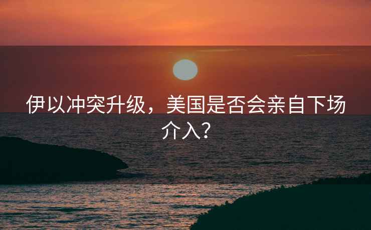 伊以沖突升級，美國是否會親自下場介入？