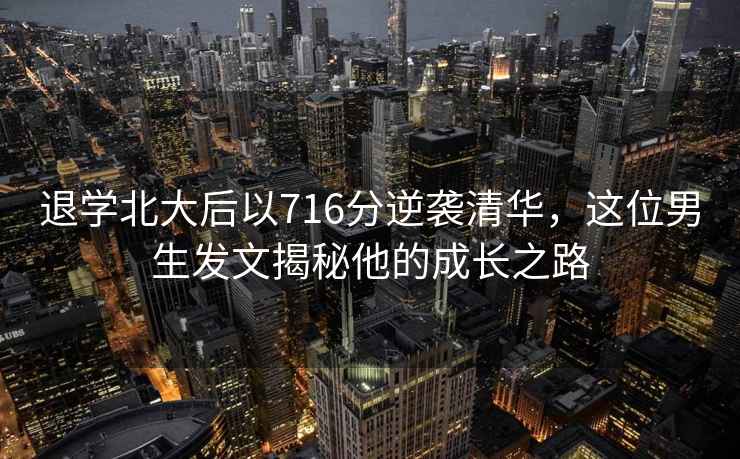 退學北大后以716分逆襲清華，這位男生發文揭秘他的成長之路