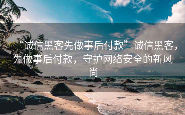 “誠信黑客先做事后付款”誠信黑客，先做事后付款，守護網絡安全的新風尚