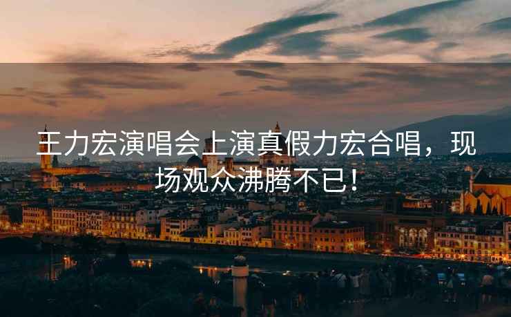 王力宏演唱會上演真假力宏合唱，現場觀眾沸騰不已！