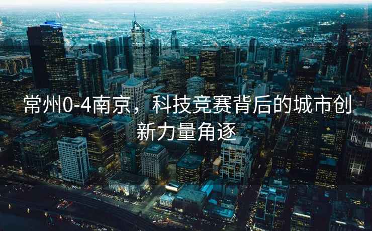 常州0-4南京，科技競賽背后的城市創新力量角逐