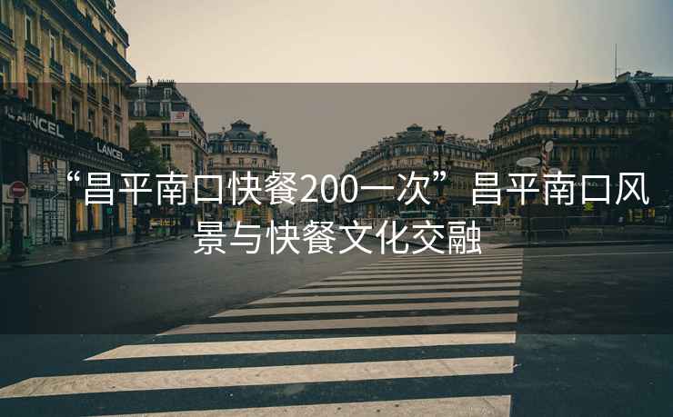 “昌平南口快餐200一次”昌平南口風景與快餐文化交融