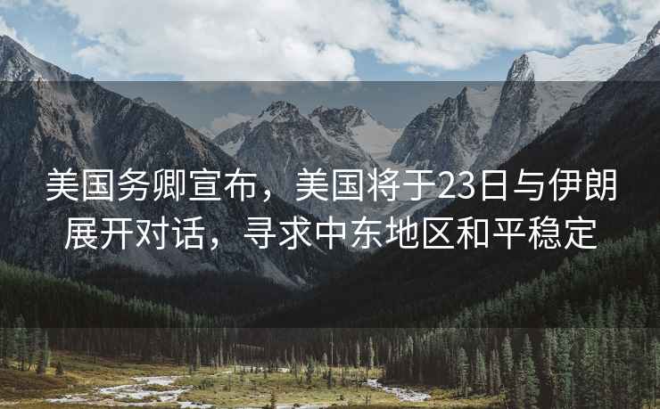 美國務卿宣布，美國將于23日與伊朗展開對話，尋求中東地區和平穩定