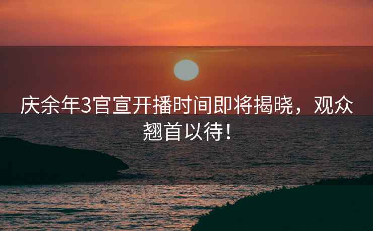 慶余年3官宣開播時間即將揭曉，觀眾翹首以待！