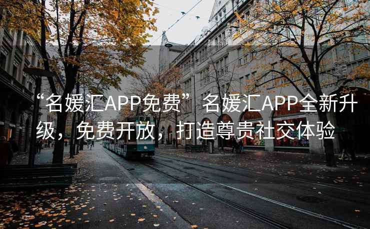 “名媛匯APP免費”名媛匯APP全新升級，免費開放，打造尊貴社交體驗