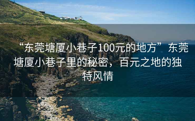 “東莞塘廈小巷子100元的地方”東莞塘廈小巷子里的秘密，百元之地的獨特風情
