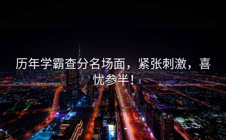 歷年學(xué)霸查分名場面，緊張刺激，喜憂參半！