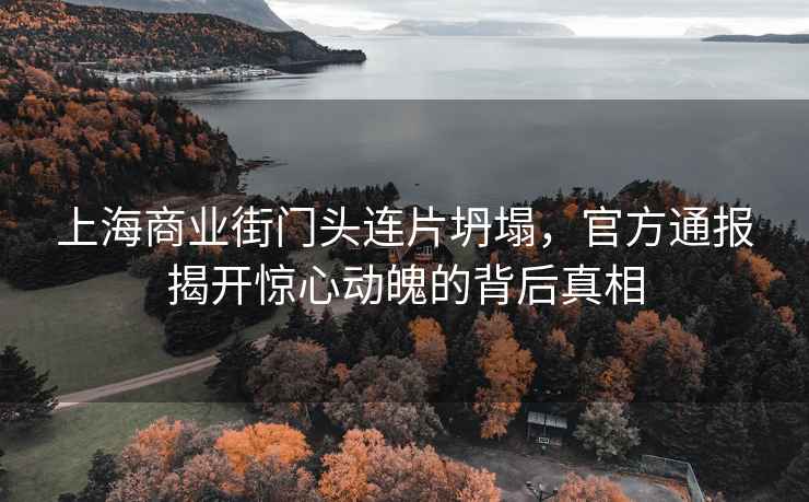 上海商業街門頭連片坍塌，官方通報揭開驚心動魄的背后真相