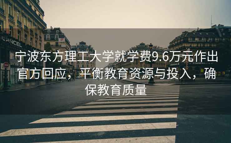 寧波東方理工大學(xué)就學(xué)費9.6萬元作出官方回應(yīng)，平衡教育資源與投入，確保教育質(zhì)量