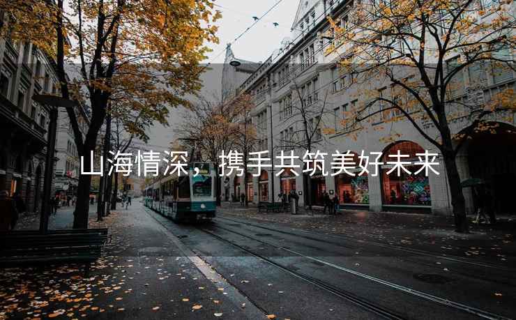 山海情深，攜手共筑美好未來