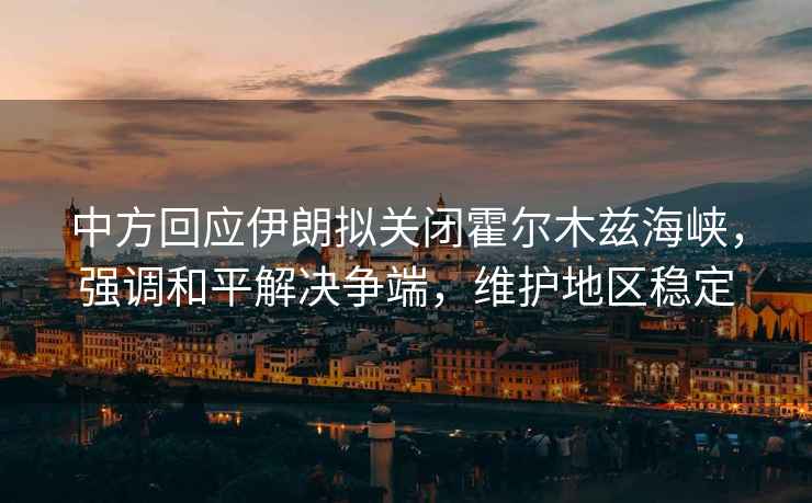 中方回應伊朗擬關閉霍爾木茲海峽，強調和平解決爭端，維護地區穩定