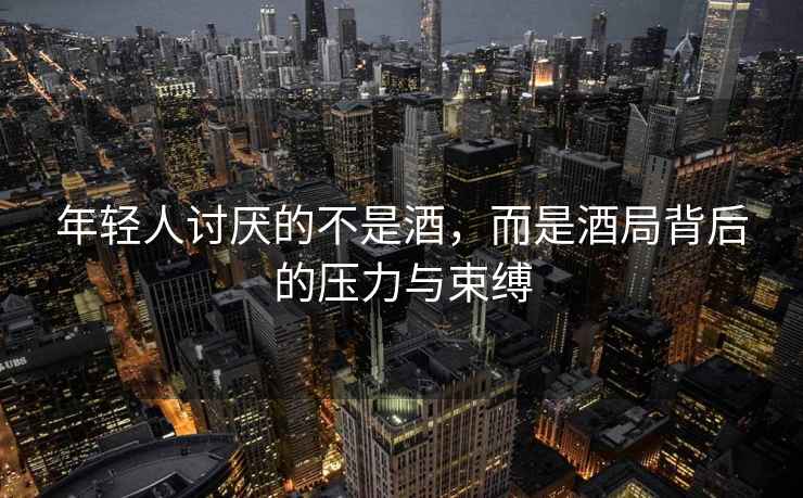 年輕人討厭的不是酒，而是酒局背后的壓力與束縛
