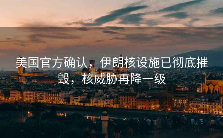 美國官方確認，伊朗核設施已徹底摧毀，核威脅再降一級