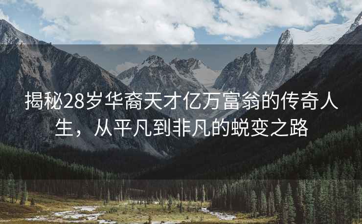 揭秘28歲華裔天才億萬富翁的傳奇人生，從平凡到非凡的蛻變之路