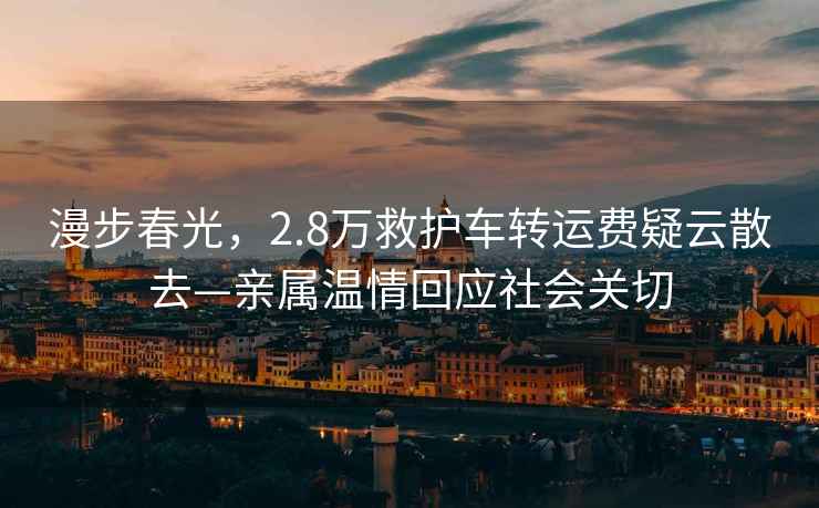 漫步春光，2.8萬救護車轉運費疑云散去—親屬溫情回應社會關切