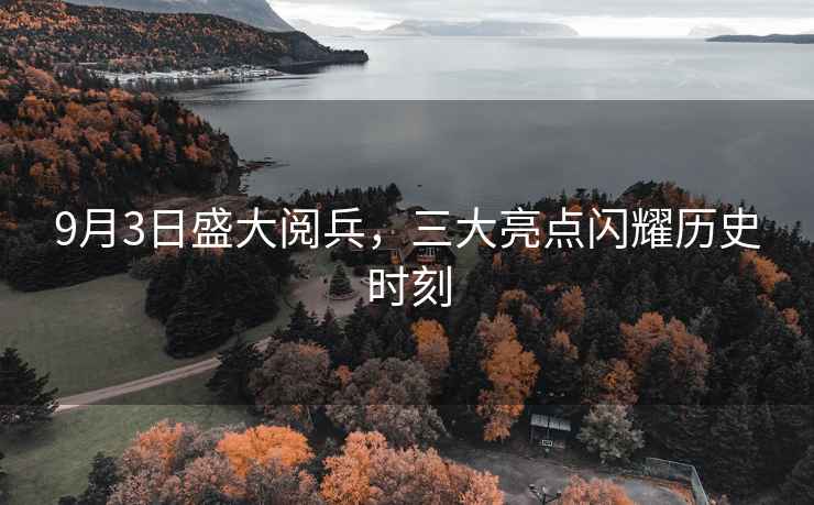 9月3日盛大閱兵，三大亮點閃耀歷史時刻