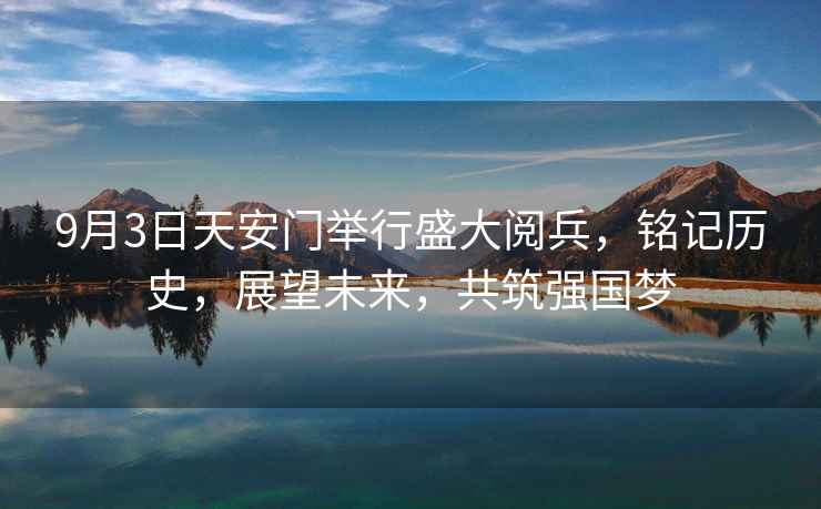 9月3日天安門舉行盛大閱兵，銘記歷史，展望未來，共筑強國夢