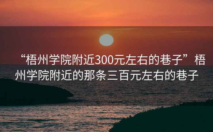 “梧州學院附近300元左右的巷子”梧州學院附近的那條三百元左右的巷子