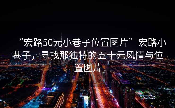 “宏路50元小巷子位置圖片”宏路小巷子，尋找那獨特的五十元風情與位置圖片