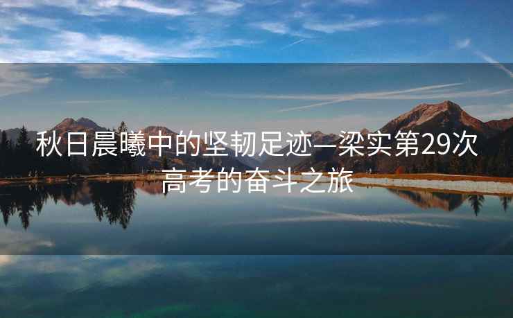 秋日晨曦中的堅韌足跡—梁實第29次高考的奮斗之旅