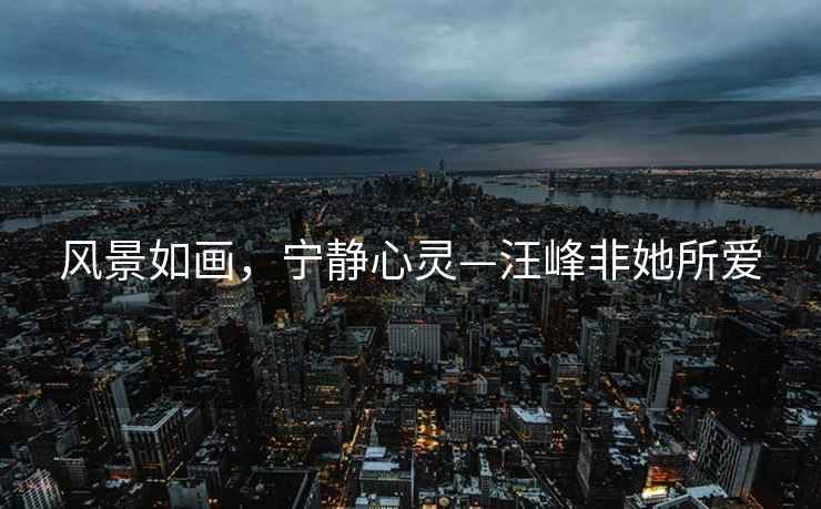 風景如畫，寧靜心靈—汪峰非她所愛