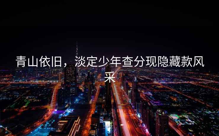 青山依舊，淡定少年查分現隱藏款風采