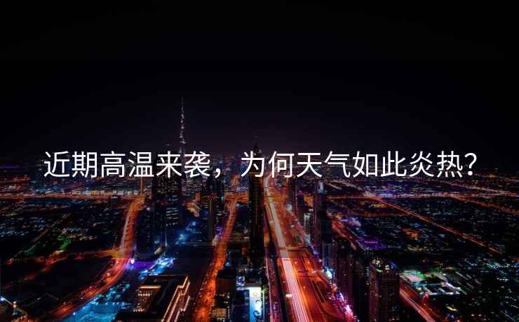 近期高溫來襲，為何天氣如此炎熱？