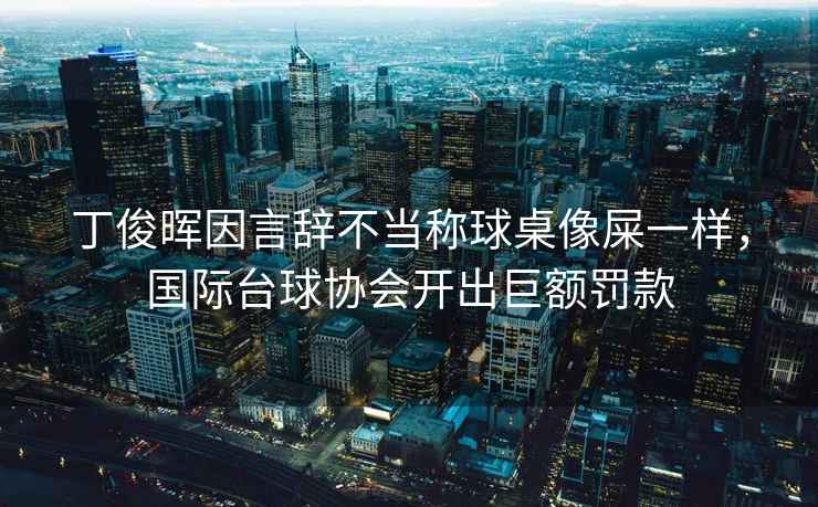 丁俊暉因言辭不當稱球桌像屎一樣，國際臺球協會開出巨額罰款
