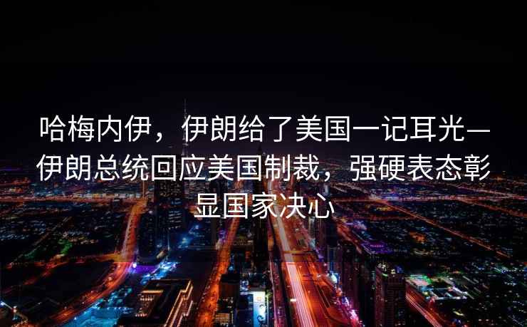 哈梅內伊，伊朗給了美國一記耳光—伊朗總統回應美國制裁，強硬表態彰顯國家決心