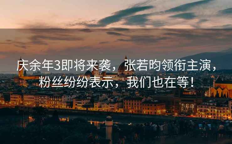 慶余年3即將來襲，張若昀領銜主演，粉絲紛紛表示，我們也在等！